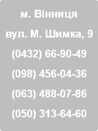 м. Вінниця вул. М. Шимка, 9 (0432) 66-90-49 (098) 456-04-36 (063) 488-07-86 (050) 313-64-60